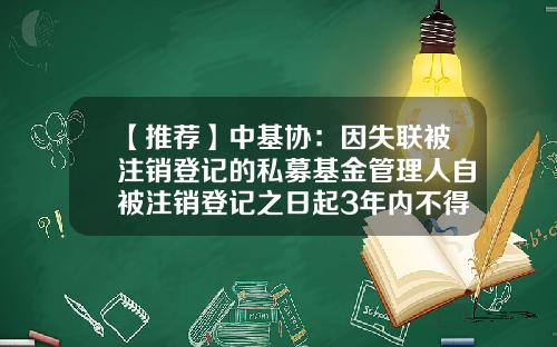 【推荐】中基协：因失联被注销登记的私募基金管理人自被注销登记之日起3年内不得重新登记-基金业协会报名入口