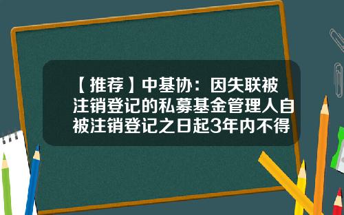 【推荐】中基协：因失联被注销登记的私募基金管理人自被注销登记之日起3年内不得重新登记-基金登记