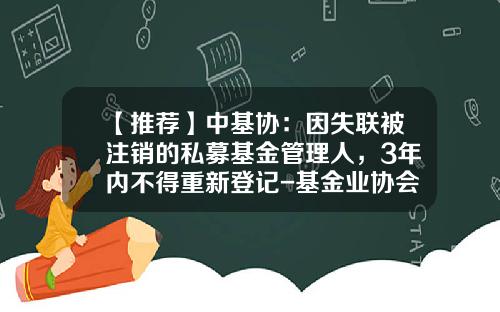 【推荐】中基协：因失联被注销的私募基金管理人，3年内不得重新登记-基金业协会私募基金