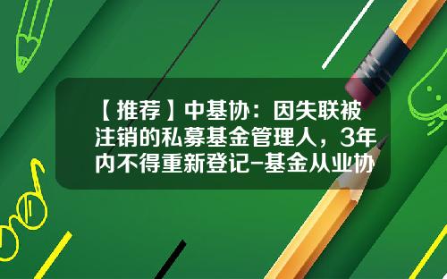 【推荐】中基协：因失联被注销的私募基金管理人，3年内不得重新登记-基金从业协会