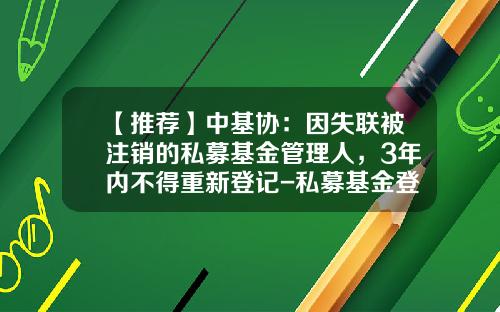 【推荐】中基协：因失联被注销的私募基金管理人，3年内不得重新登记-私募基金登记
