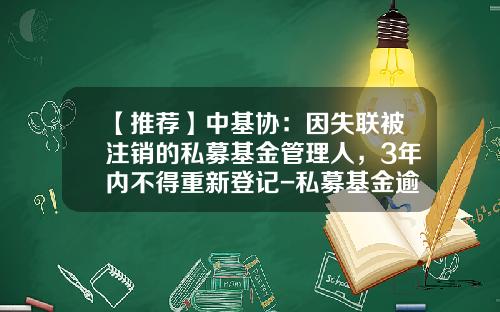 【推荐】中基协：因失联被注销的私募基金管理人，3年内不得重新登记-私募基金逾期