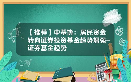 【推荐】中基协：居民资金转向证券投资基金趋势增强-证券基金趋势