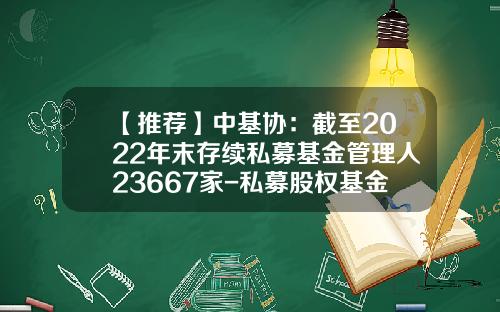 【推荐】中基协：截至2022年末存续私募基金管理人23667家-私募股权基金管理公司