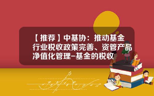 【推荐】中基协：推动基金行业税收政策完善、资管产品净值化管理-基金的税收