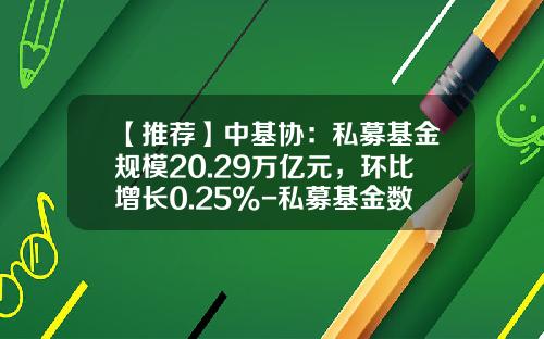 【推荐】中基协：私募基金规模20.29万亿元，环比增长0.25%-私募基金数量