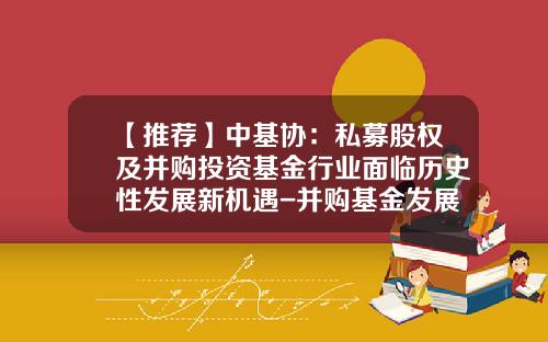 【推荐】中基协：私募股权及并购投资基金行业面临历史性发展新机遇-并购基金发展