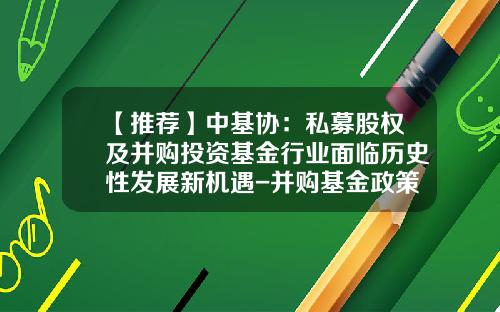 【推荐】中基协：私募股权及并购投资基金行业面临历史性发展新机遇-并购基金政策