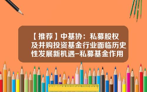 【推荐】中基协：私募股权及并购投资基金行业面临历史性发展新机遇-私募基金作用