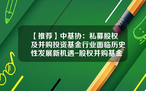【推荐】中基协：私募股权及并购投资基金行业面临历史性发展新机遇-股权并购基金