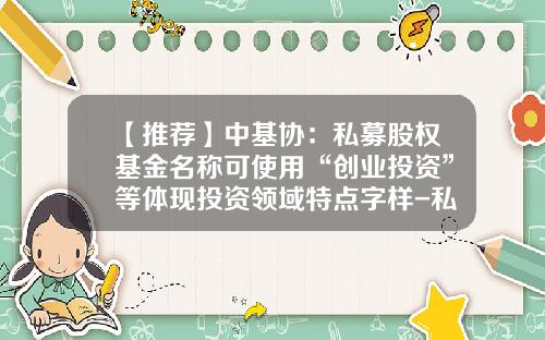 【推荐】中基协：私募股权基金名称可使用“创业投资”等体现投资领域特点字样-私募基金英语