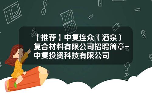 【推荐】中复连众（酒泉）复合材料有限公司招聘简章-中复投资科技有限公司