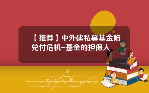 【推荐】中外建私募基金陷兑付危机-基金的担保人