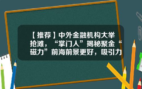 【推荐】中外金融机构大举抢滩，“掌门人”揭秘聚金“磁力”前海前景更好，吸引力更大-深圳前海金融公司的地理优势