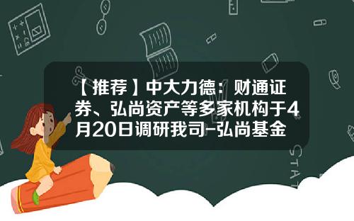 【推荐】中大力德：财通证券、弘尚资产等多家机构于4月20日调研我司-弘尚基金