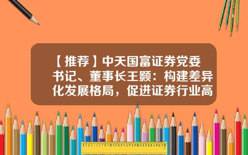 【推荐】中天国富证券党委书记、董事长王颢：构建差异化发展格局，促进证券行业高质量健康发展-大成基金王颢