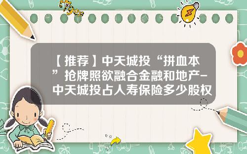 【推荐】中天城投“拼血本”抢牌照欲融合金融和地产-中天城投占人寿保险多少股权