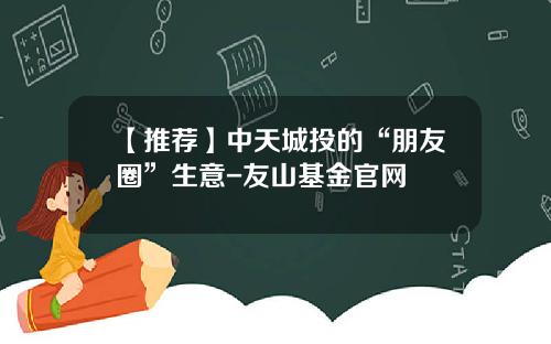 【推荐】中天城投的“朋友圈”生意-友山基金官网