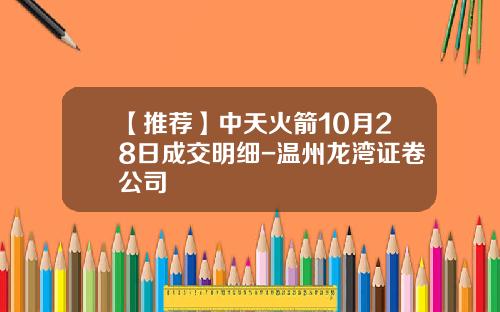【推荐】中天火箭10月28日成交明细-温州龙湾证卷公司