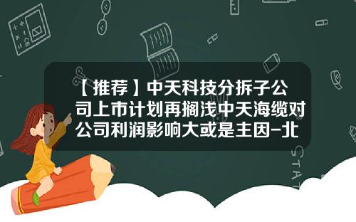 【推荐】中天科技分拆子公司上市计划再搁浅中天海缆对公司利润影响大或是主因-北京博星投资咨询有限公司