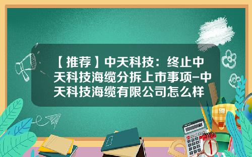 【推荐】中天科技：终止中天科技海缆分拆上市事项-中天科技海缆有限公司怎么样