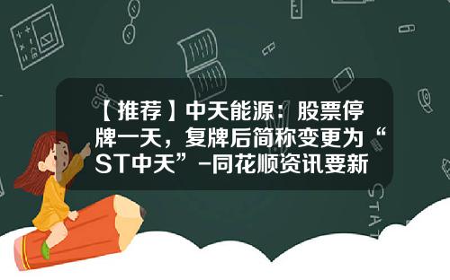 【推荐】中天能源：股票停牌一天，复牌后简称变更为“ST中天”-同花顺资讯要新带ST股票