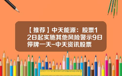 【推荐】中天能源：股票12日起实施其他风险警示9日停牌一天-中天资讯股票