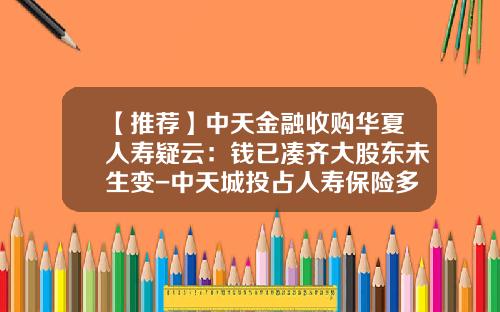 【推荐】中天金融收购华夏人寿疑云：钱已凑齐大股东未生变-中天城投占人寿保险多少股权