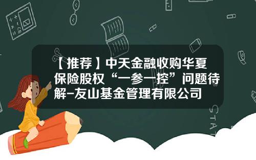 【推荐】中天金融收购华夏保险股权“一参一控”问题待解-友山基金管理有限公司