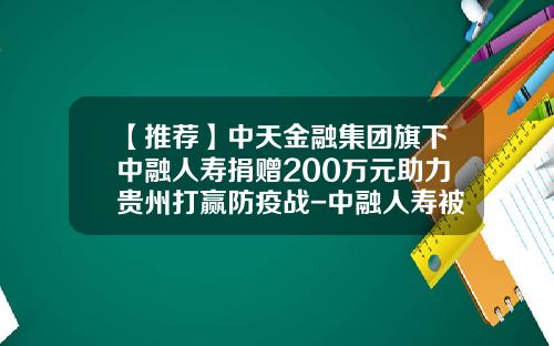 【推荐】中天金融集团旗下中融人寿捐赠200万元助力贵州打赢防疫战-中融人寿被保险人身故赔多少