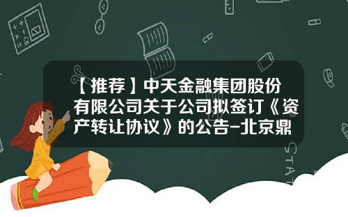 【推荐】中天金融集团股份有限公司关于公司拟签订《资产转让协议》的公告-北京鼎金投资管理有限公司
