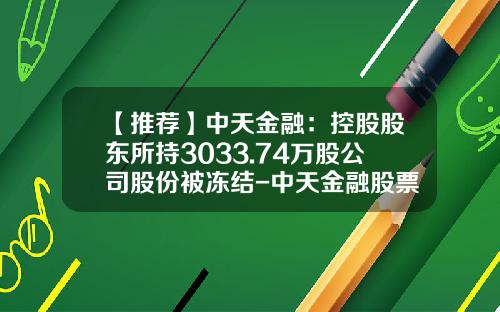 【推荐】中天金融：控股股东所持3033.74万股公司股份被冻结-中天金融股票冻结新闻资讯