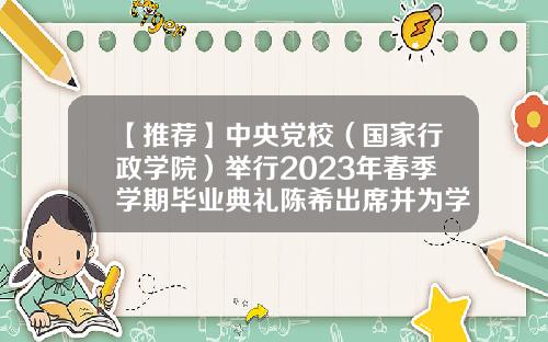 【推荐】中央党校（国家行政学院）举行2023年春季学期毕业典礼陈希出席并为学员颁发毕业证书-深圳市金证创新电子有限公司