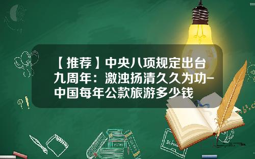 【推荐】中央八项规定出台九周年：激浊扬清久久为功-中国每年公款旅游多少钱