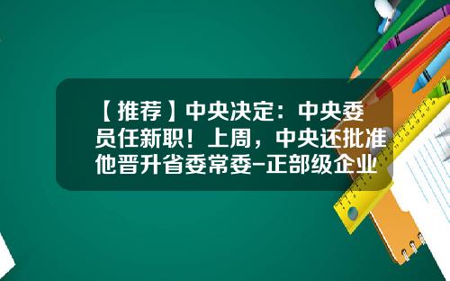 【推荐】中央决定：中央委员任新职！上周，中央还批准他晋升省委常委-正部级企业中金公司