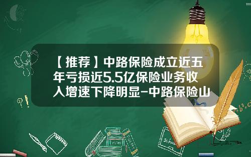 【推荐】中路保险成立近五年亏损近5.5亿保险业务收入增速下降明显-中路保险山东分公司