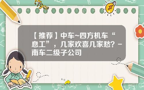 【推荐】中车~四方机车“息工”，几家欢喜几家愁？-南车二级子公司