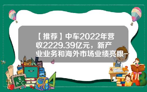 【推荐】中车2022年营收2229.39亿元，新产业业务和海外市场业绩亮眼-中国南车股份有限公司