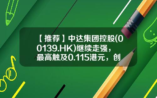【推荐】中达集团控股(00139.HK)继续走强，最高触及0.115港元，创18年6月以来新高-放债公司