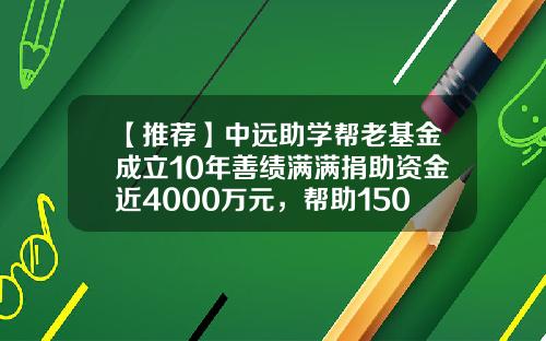 【推荐】中远助学帮老基金成立10年善绩满满捐助资金近4000万元，帮助1500多个孩子“圆梦”-圆梦基金会