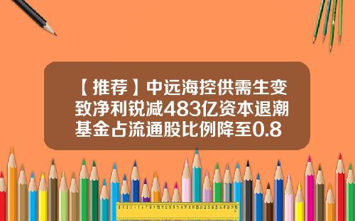 【推荐】中远海控供需生变致净利锐减483亿资本退潮基金占流通股比例降至0.82%-航运指数基金