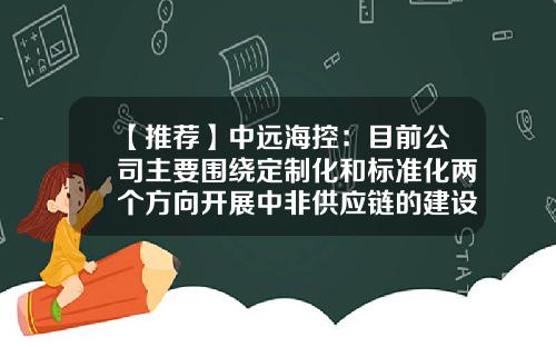 【推荐】中远海控：目前公司主要围绕定制化和标准化两个方向开展中非供应链的建设-中远非洲有限公司