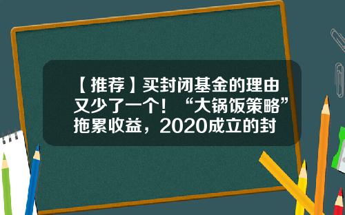 【推荐】买封闭基金的理由又少了一个！“大锅饭策略”拖累收益，2020成立的封闭基金八成告负-封闭式基金和开放式基金区别