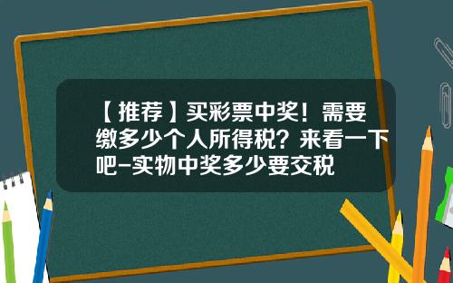 【推荐】买彩票中奖！需要缴多少个人所得税？来看一下吧-实物中奖多少要交税