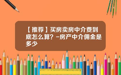 【推荐】买房卖房中介费到底怎么算？-房产中介佣金是多少
