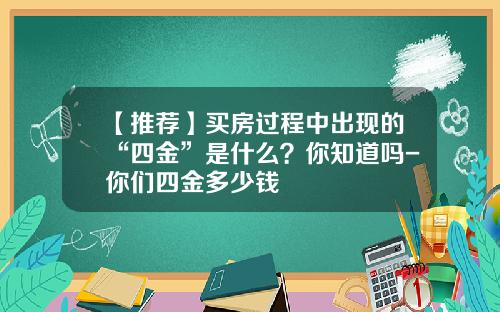 【推荐】买房过程中出现的“四金”是什么？你知道吗-你们四金多少钱