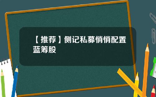 【推荐】侧记私募悄悄配置蓝筹股