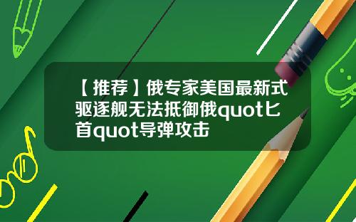 【推荐】俄专家美国最新式驱逐舰无法抵御俄quot匕首quot导弹攻击