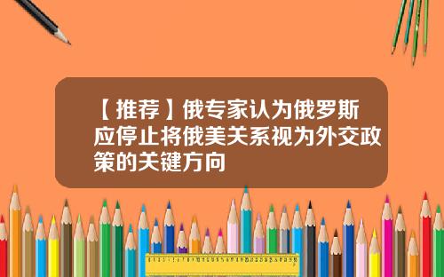 【推荐】俄专家认为俄罗斯应停止将俄美关系视为外交政策的关键方向