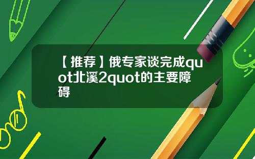 【推荐】俄专家谈完成quot北溪2quot的主要障碍